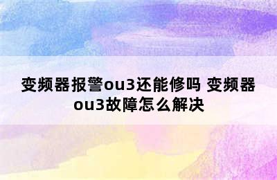 变频器报警ou3还能修吗 变频器ou3故障怎么解决